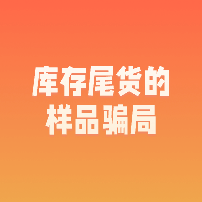 做了十多年尾货生意的老板也会被骗，这个样品骗局，究竟什么来头?