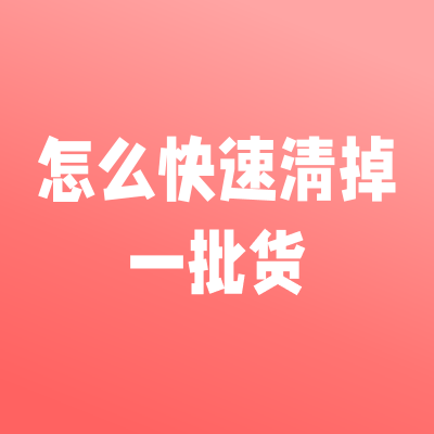 有一批货要快速清掉，怎么办？
